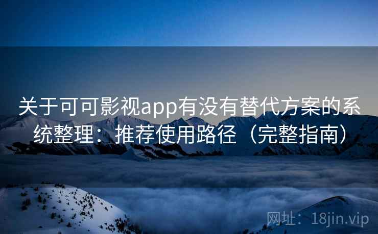 关于可可影视app有没有替代方案的系统整理：推荐使用路径（完整指南）