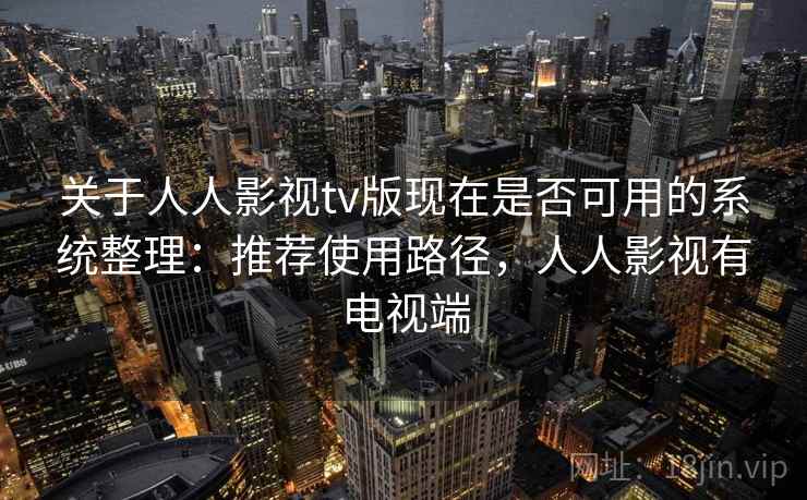 关于人人影视tv版现在是否可用的系统整理:推荐使用路径,人人影视有电视端 关于人人影视tv版现在是否可用的系统整理:推荐使用路径,人人影视有电视端