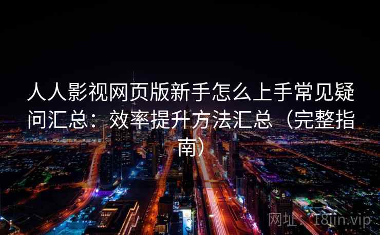 人人影视网页版新手怎么上手常见疑问汇总：效率提升方法汇总（完整指南）