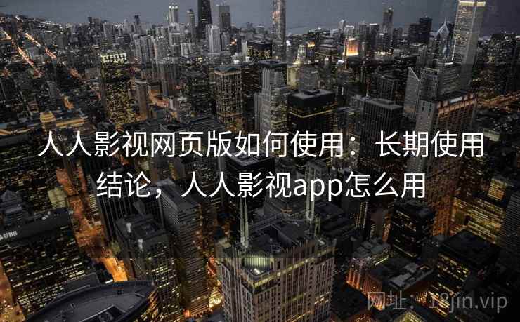 人人影视网页版如何使用：长期使用结论，人人影视app怎么用