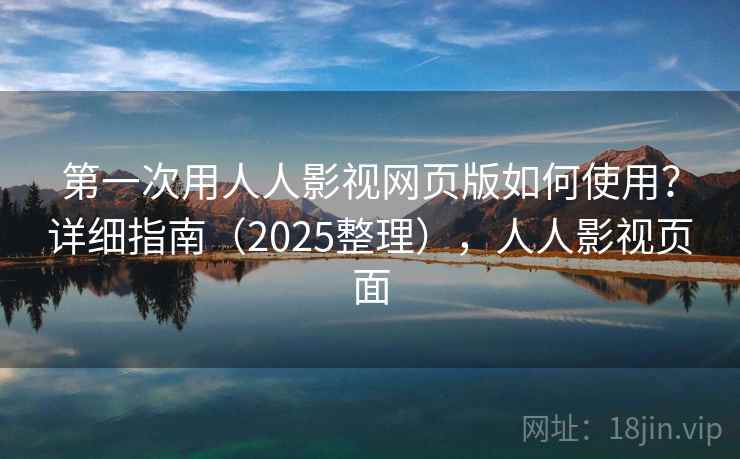 第一次用人人影视网页版如何使用?详细指南(2025整理),人人影视页面 第一次用人人影视网页版如何使用?详细指南(2025整理),人人影视页面