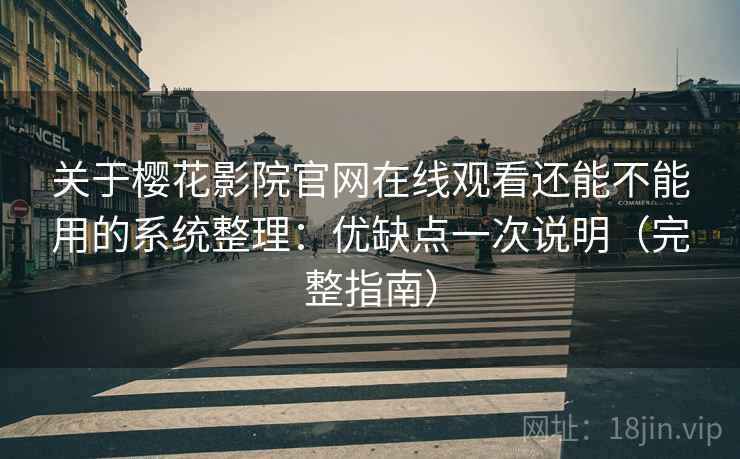 关于樱花影院官网在线观看还能不能用的系统整理:优缺点一次说明(完整指南) 关于樱花影院官网在线观看还能不能用的系统整理:优缺点一次说明(完整指南)
