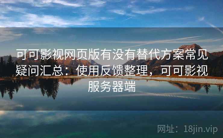 可可影视网页版有没有替代方案常见疑问汇总:使用反馈整理,可可影视服务器端 可可影视网页版有没有替代方案常见疑问汇总:使用反馈整理,可可影视服务器端