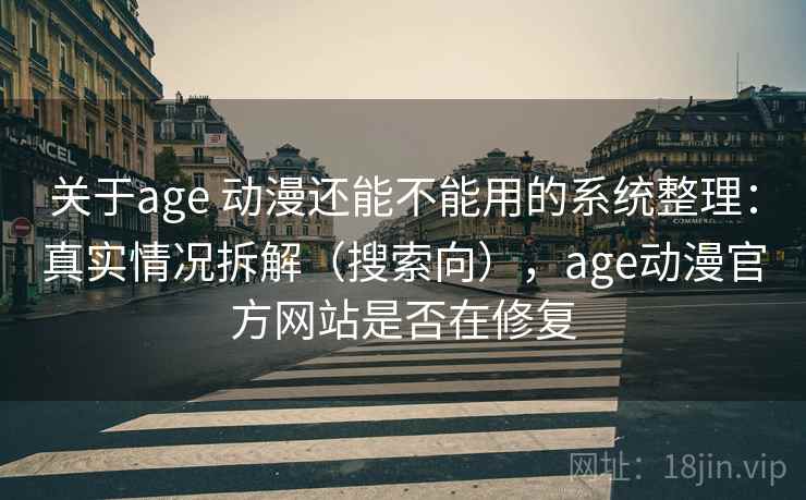 关于age 动漫还能不能用的系统整理：真实情况拆解（搜索向），age动漫官方网站是否在修复
