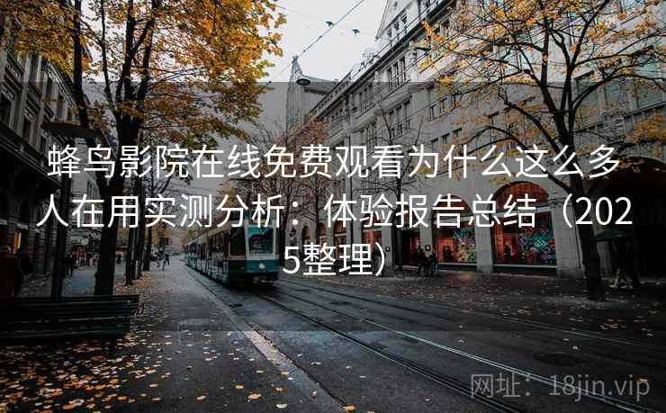 蜂鸟影院在线免费观看为什么这么多人在用实测分析：体验报告总结（2025整理）