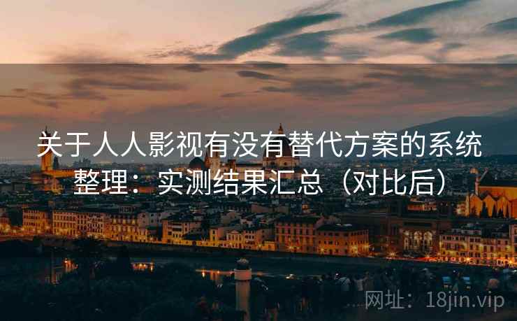 关于人人影视有没有替代方案的系统整理:实测结果汇总(对比后) 关于人人影视有没有替代方案的系统整理:实测结果汇总(对比后)