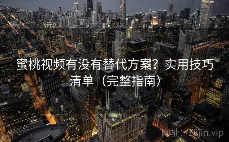 蜜桃视频有没有替代方案？实用技巧清单（完整指南）