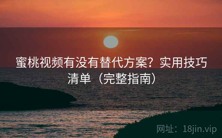 蜜桃视频有没有替代方案?实用技巧清单(完整指南) 蜜桃视频有没有替代方案?实用技巧清单(完整指南)