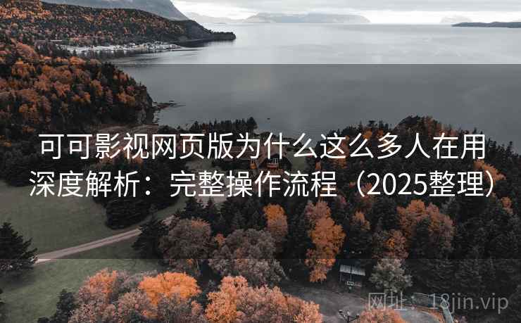 可可影视网页版为什么这么多人在用深度解析:完整操作流程(2025整理) 可可影视网页版为什么这么多人在用深度解析:完整操作流程(2025整理)