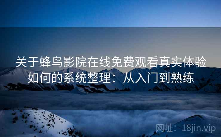 关于蜂鸟影院在线免费观看真实体验如何的系统整理:从入门到熟练 关于蜂鸟影院在线免费观看真实体验如何的系统整理:从入门到熟练