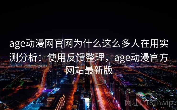 age动漫网官网为什么这么多人在用实测分析:使用反馈整理,age动漫官方网站最新版 age动漫网官网为什么这么多人在用实测分析:使用反馈整理,age动漫官方网站最新版