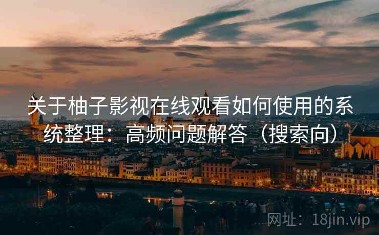 关于柚子影视在线观看如何使用的系统整理:高频问题解答(搜索向) 关于柚子影视在线观看如何使用的系统整理:高频问题解答(搜索向)