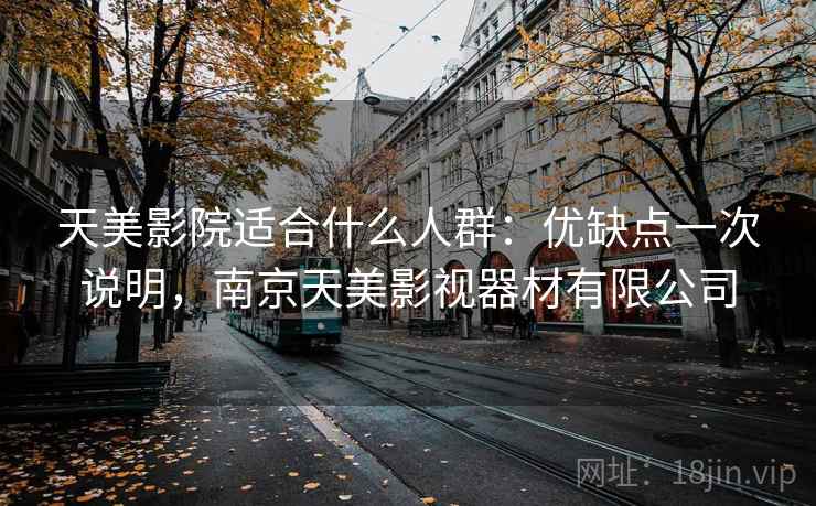 天美影院适合什么人群：优缺点一次说明，南京天美影视器材有限公司