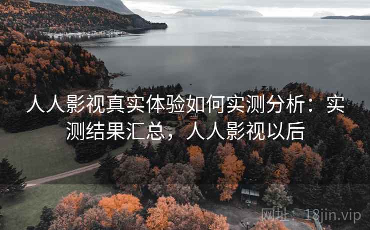 人人影视真实体验如何实测分析：实测结果汇总，人人影视以后