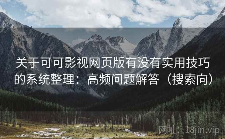 关于可可影视网页版有没有实用技巧的系统整理：高频问题解答（搜索向）