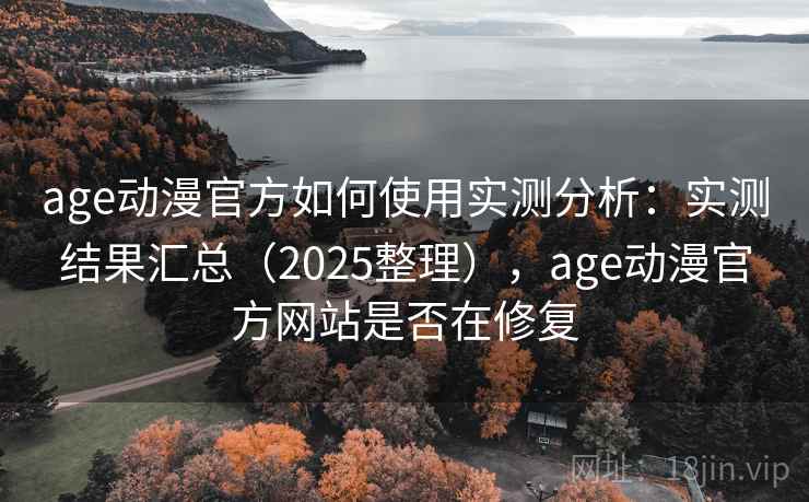 age动漫官方如何使用实测分析:实测结果汇总(2025整理),age动漫官方网站是否在修复 age动漫官方如何使用实测分析:实测结果汇总(2025整理),age动漫官方网站是否在修复