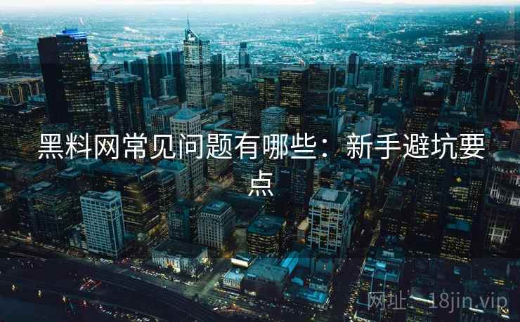 黑料网常见问题有哪些：新手避坑要点