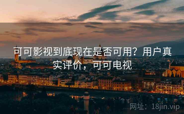 可可影视到底现在是否可用?用户真实评价,可可电视 可可影视到底现在是否可用?用户真实评价,可可电视