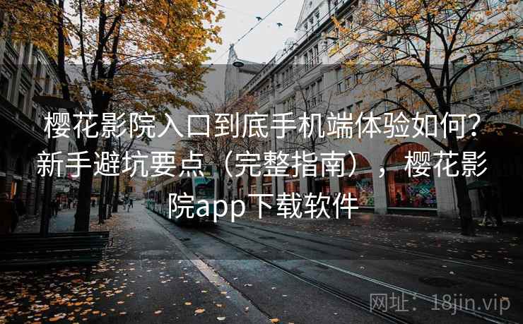 樱花影院入口到底手机端体验如何?新手避坑要点(完整指南),樱花影院app下载软件 樱花影院入口到底手机端体验如何?新手避坑要点(完整指南),樱花影院app下载软件