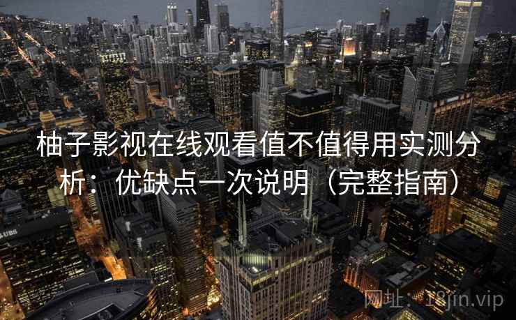 柚子影视在线观看值不值得用实测分析:优缺点一次说明(完整指南) 柚子影视在线观看值不值得用实测分析:优缺点一次说明(完整指南)