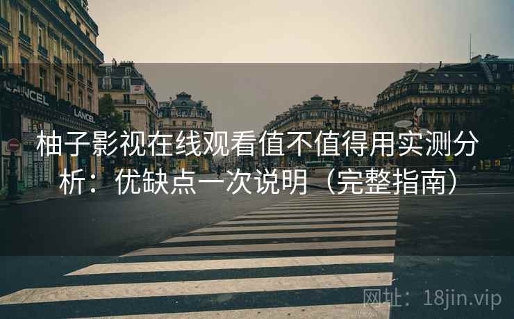 柚子影视在线观看值不值得用实测分析：优缺点一次说明（完整指南）